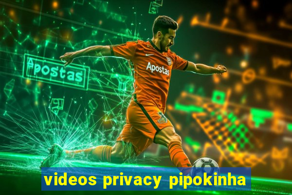 videos privacy pipokinha