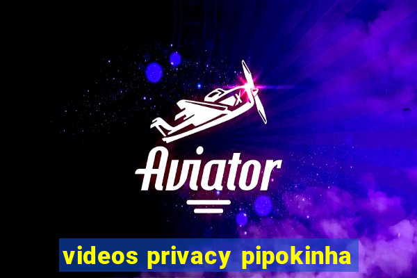 videos privacy pipokinha