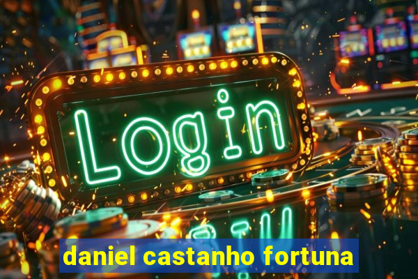 daniel castanho fortuna