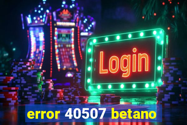 error 40507 betano