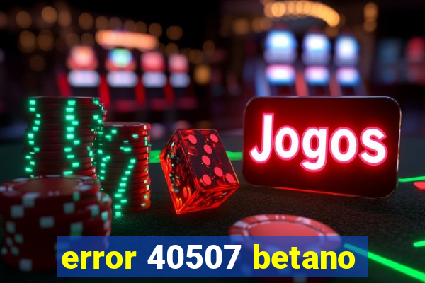 error 40507 betano