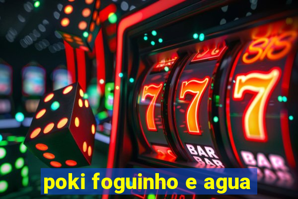 poki foguinho e agua