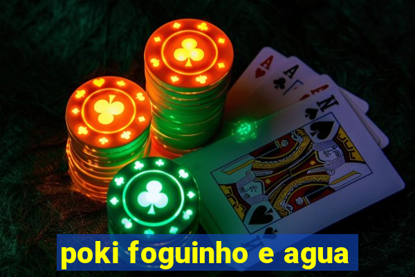 poki foguinho e agua