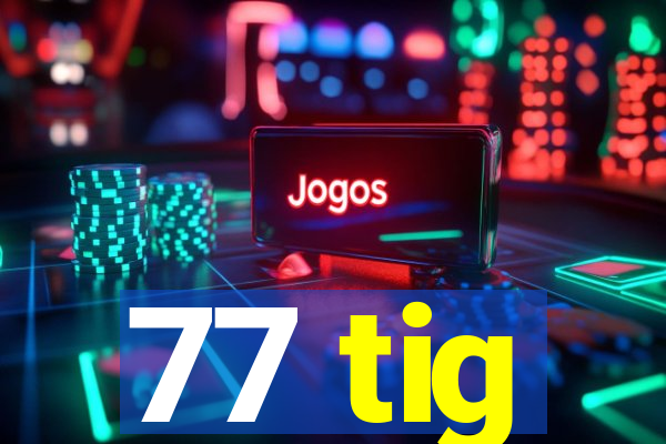 77 tig