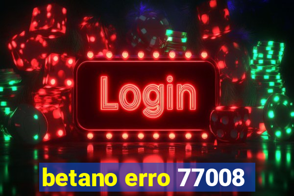 betano erro 77008