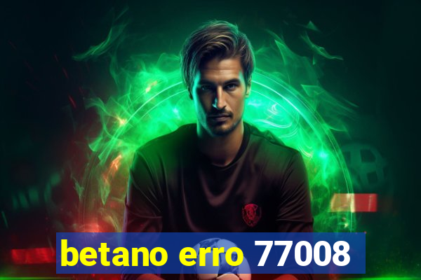 betano erro 77008