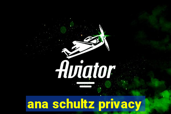 ana schultz privacy