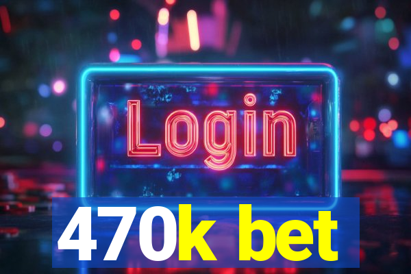 470k bet