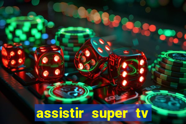 assistir super tv ao vivo