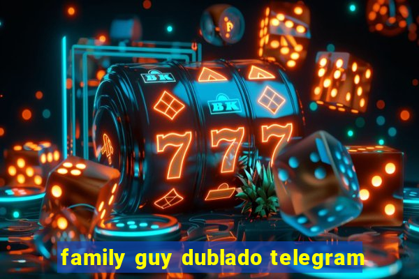 family guy dublado telegram