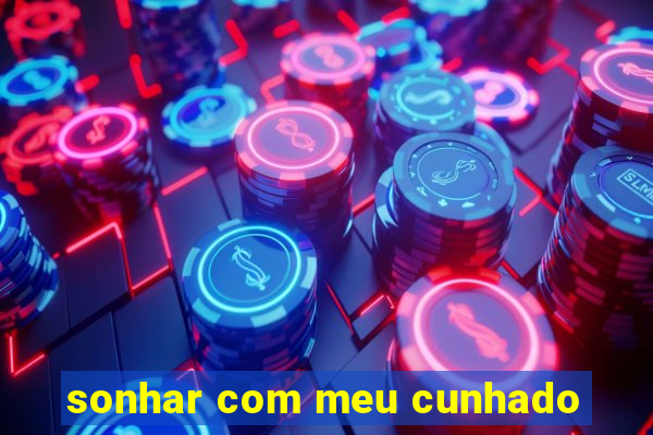 sonhar com meu cunhado