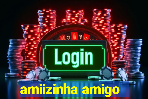 amiizinha amigo