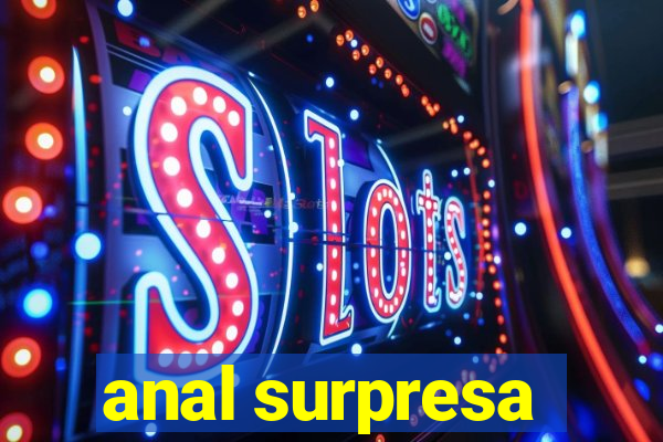 anal surpresa