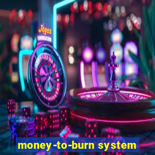 money-to-burn system