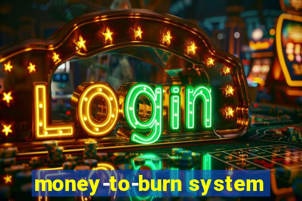 money-to-burn system