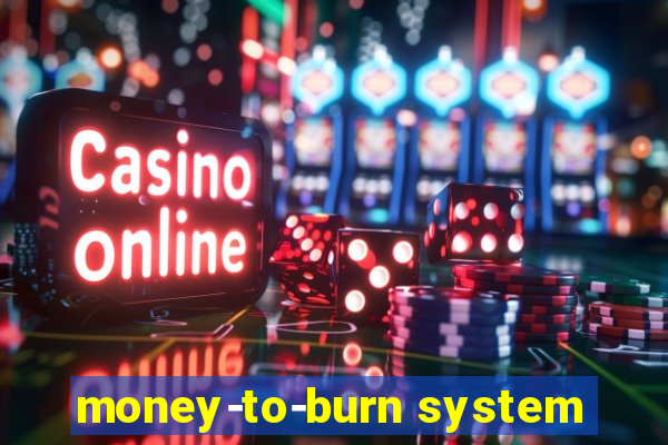 money-to-burn system