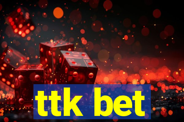 ttk bet