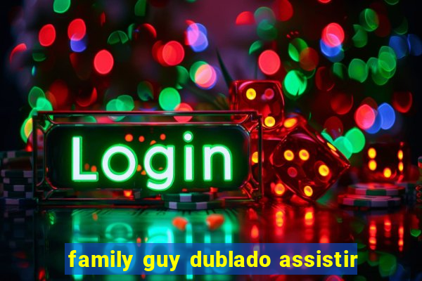 family guy dublado assistir