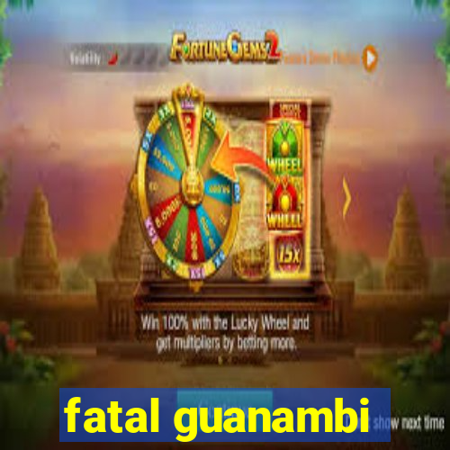 fatal guanambi