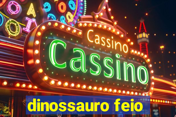 dinossauro feio