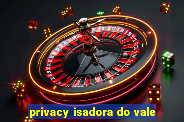 privacy isadora do vale