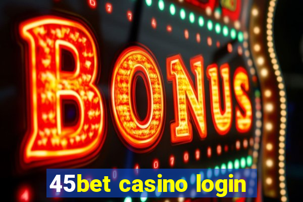 45bet casino login