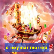 o neymar morreu