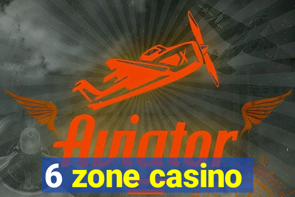 6 zone casino