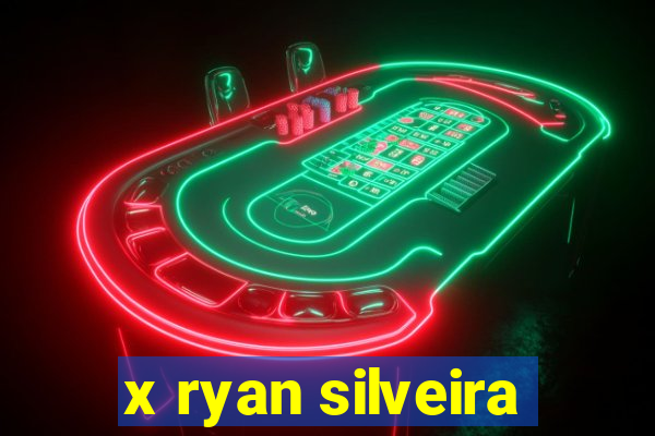 x ryan silveira