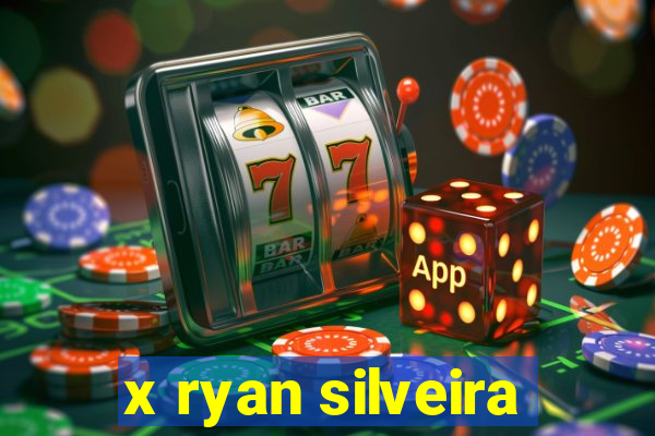 x ryan silveira