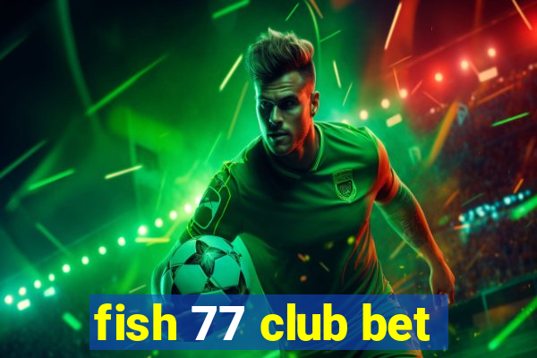 fish 77 club bet