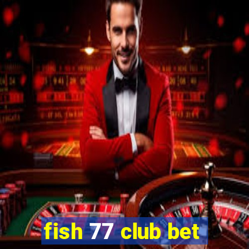 fish 77 club bet