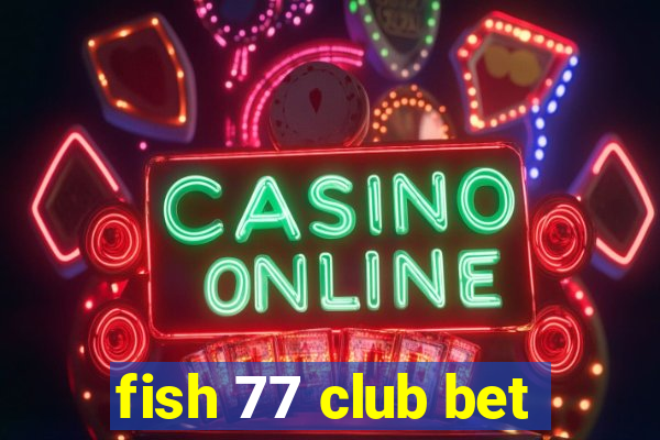 fish 77 club bet