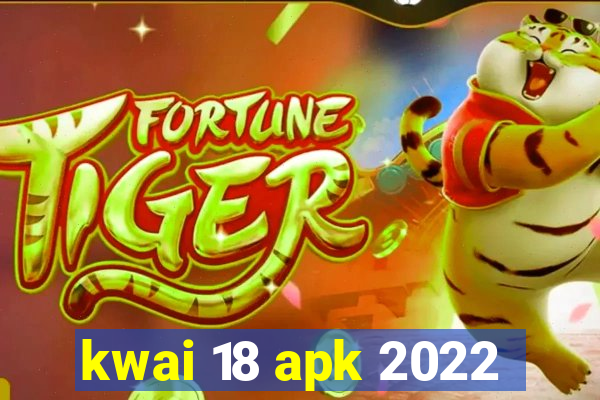 kwai 18 apk 2022