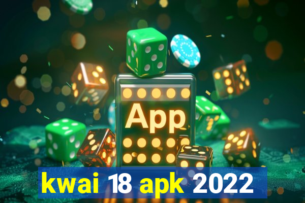 kwai 18 apk 2022