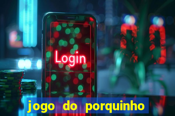 jogo do porquinho que ganha dinheiro