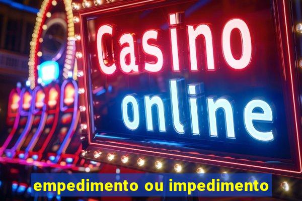 empedimento ou impedimento