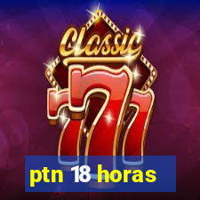 ptn 18 horas