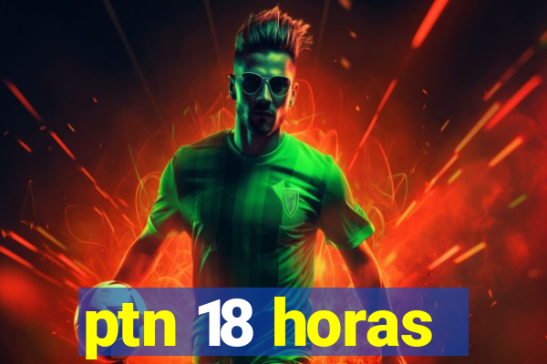 ptn 18 horas