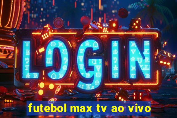 futebol max tv ao vivo