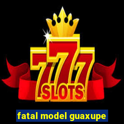 fatal model guaxupe