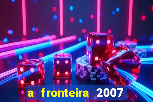 a fronteira 2007 filme completo dublado