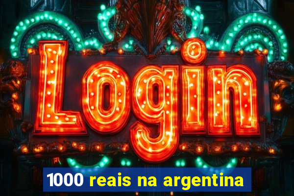 1000 reais na argentina