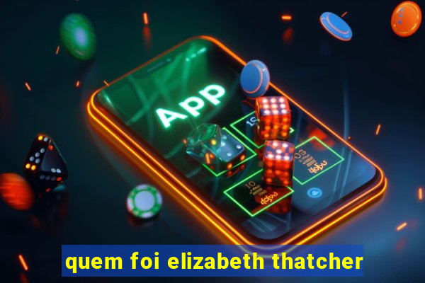 quem foi elizabeth thatcher