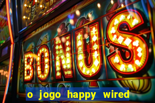 o jogo happy wired paga mesmo