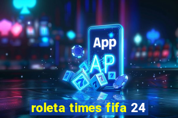 roleta times fifa 24