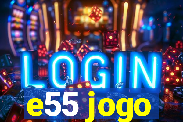 e55 jogo