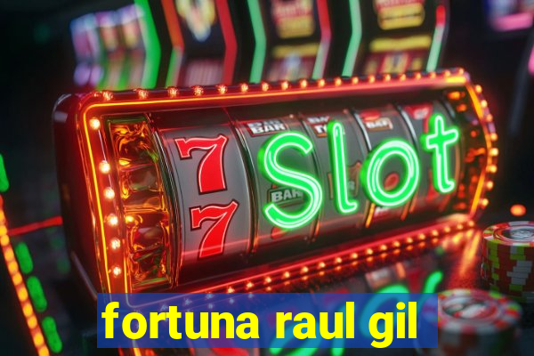 fortuna raul gil