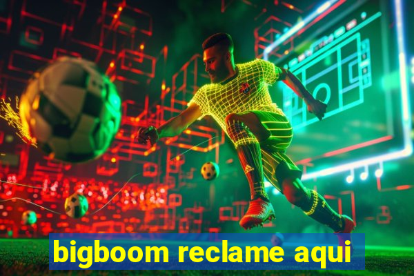 bigboom reclame aqui