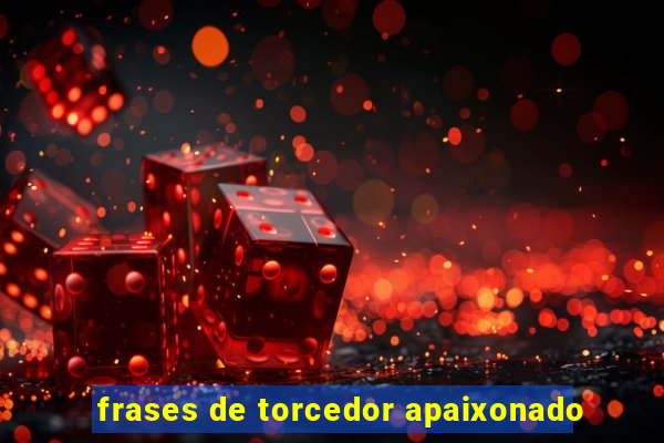 frases de torcedor apaixonado